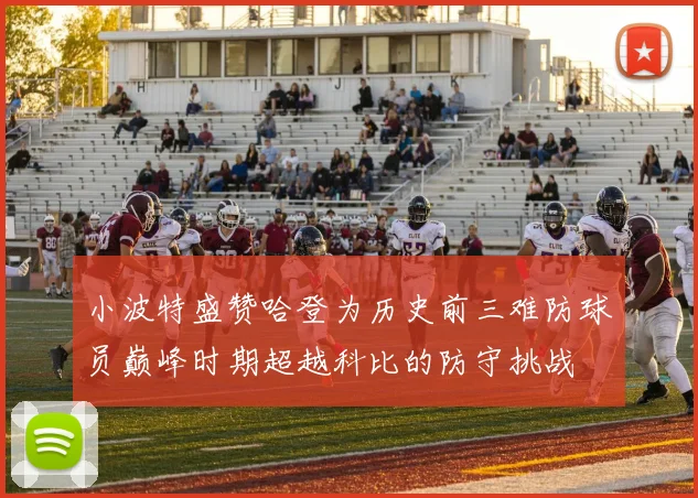 小波特盛赞哈登为历史前三难防球员巅峰时期超越科比的防守挑战